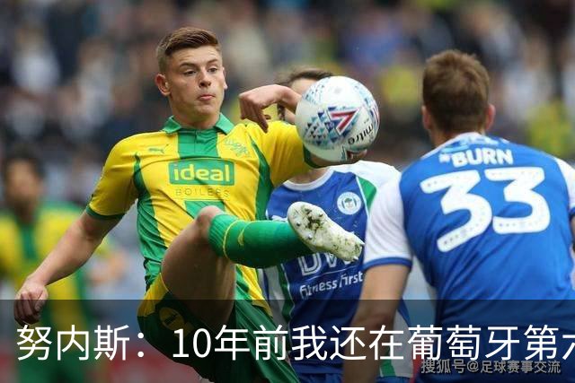 努内斯：10年前我还在葡萄牙第六级别联赛，如今与C罗共事很荣幸