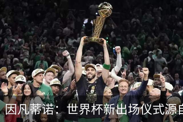 因凡蒂诺：世界杯新出场仪式源自于皮耶罗的建议，全队一起唱国歌