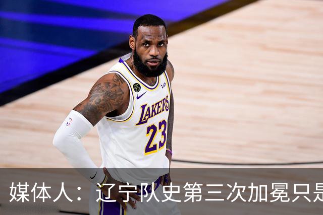 媒体人：辽宁队史第三次加冕只是时间问题了