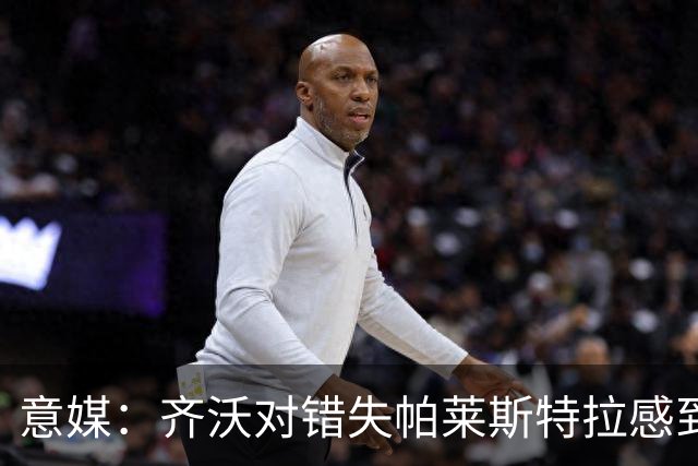 意媒：齐沃对错失帕莱斯特拉感到遗憾，之前向国米点名要求引进他