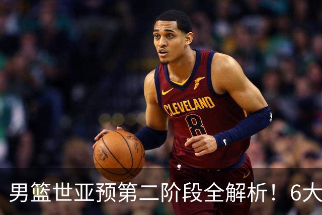 男篮世亚预第二阶段全解析！6大对手就位，中国男篮冲世界杯无容错空间