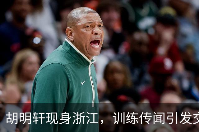 胡明轩现身浙江，训练传闻引发交易猜测，最新动向引关注