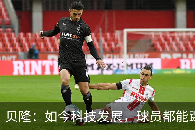 贝隆：如今科技发展，球员都能踢到很大岁数，但梅西还是令人惊叹